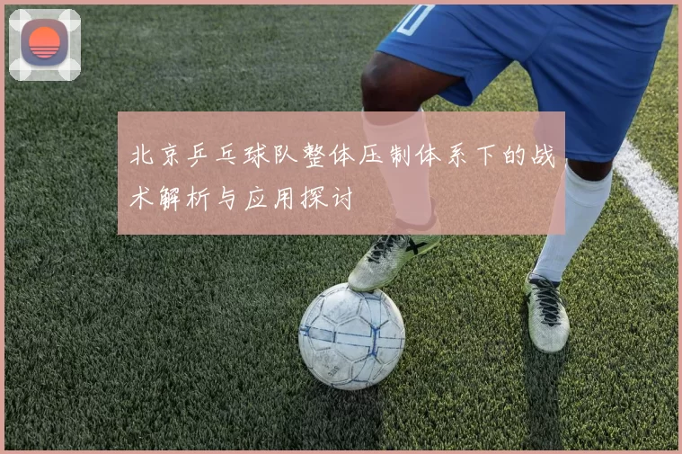 北京乒乓球队整体压制体系下的战术解析与应用探讨