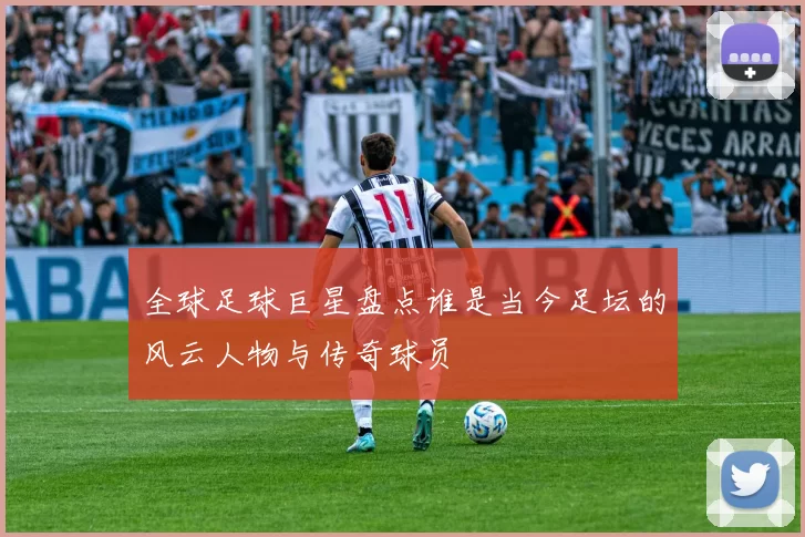 全球足球巨星盘点谁是当今足坛的风云人物与传奇球员