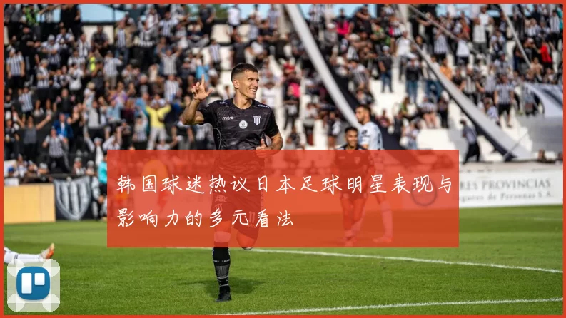 韩国球迷热议日本足球明星表现与影响力的多元看法