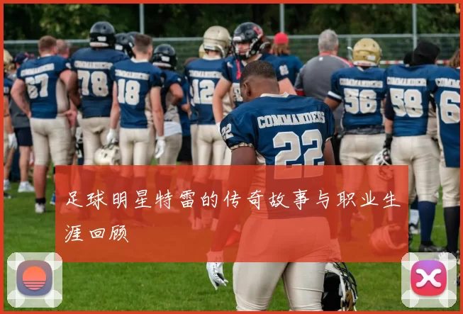 足球明星特雷的传奇故事与职业生涯回顾