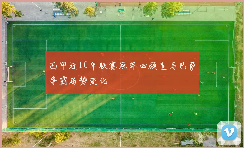 西甲近10年联赛冠军回顾皇马巴萨争霸局势变化