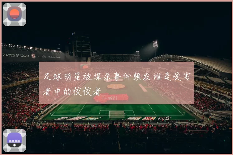 足球明星被谋杀事件频发谁是受害者中的佼佼者