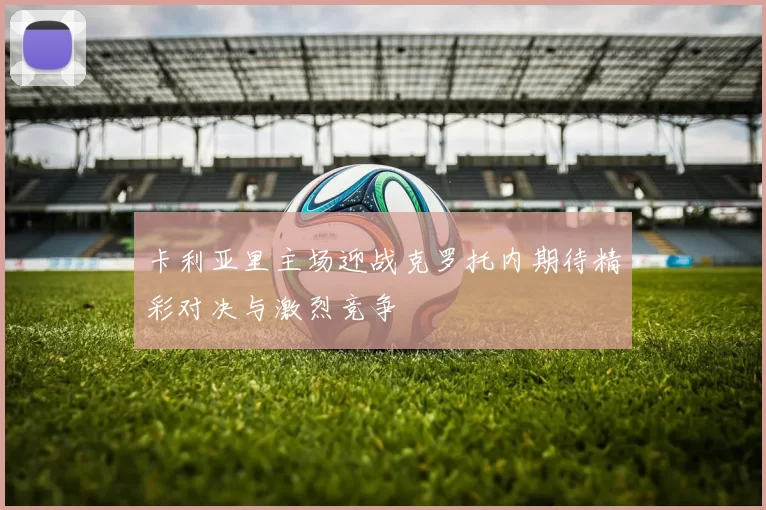卡利亚里主场迎战克罗托内期待精彩对决与激烈竞争