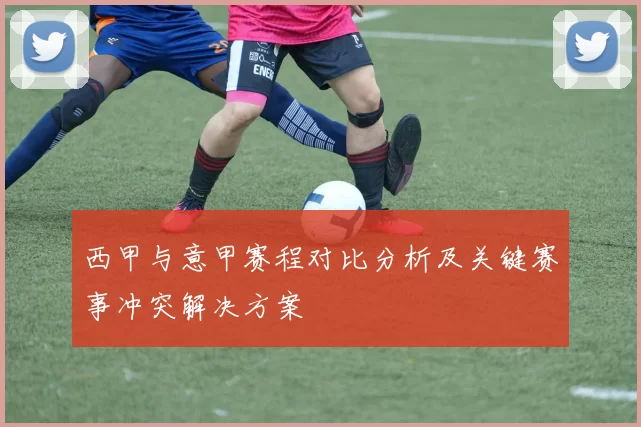西甲与意甲赛程对比分析及关键赛事冲突解决方案