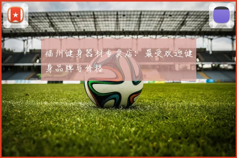 福州健身器材专卖店：最受欢迎健身品牌与价格