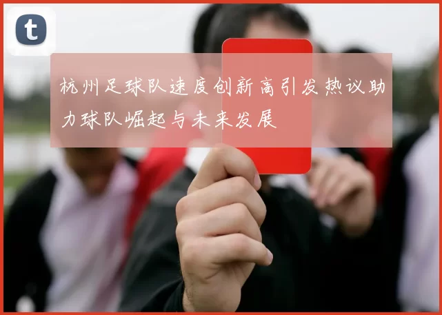 杭州足球队速度创新高引发热议助力球队崛起与未来发展