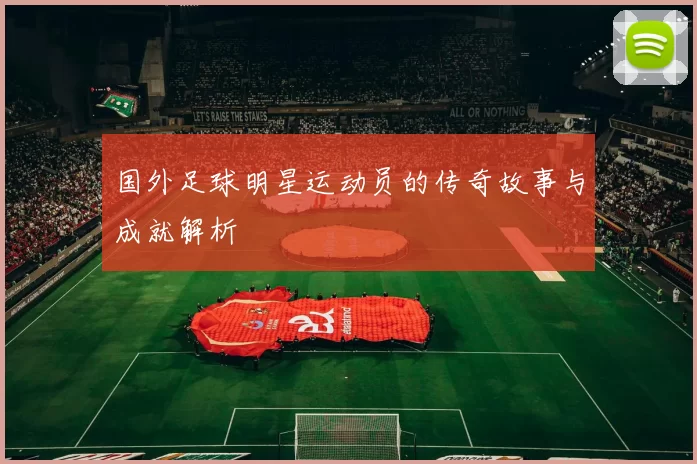 国外足球明星运动员的传奇故事与成就解析