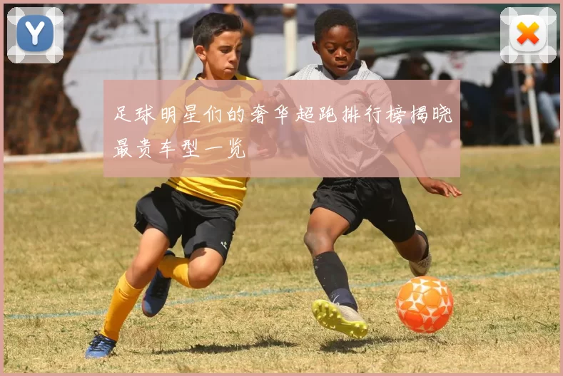 足球明星们的奢华超跑排行榜揭晓最贵车型一览