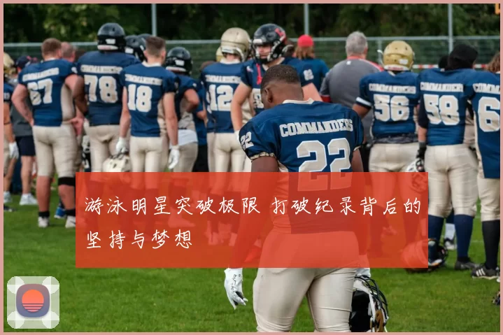 游泳明星突破极限 打破纪录背后的坚持与梦想