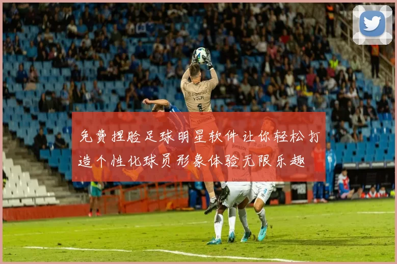 免费捏脸足球明星软件让你轻松打造个性化球员形象体验无限乐趣
