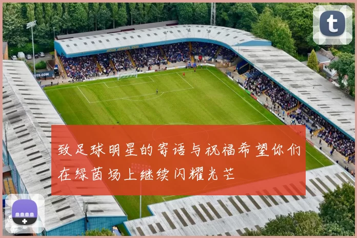 致足球明星的寄语与祝福希望你们在绿茵场上继续闪耀光芒