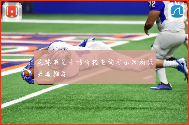 足球明星卡的价格查询方法及购买渠道推荐