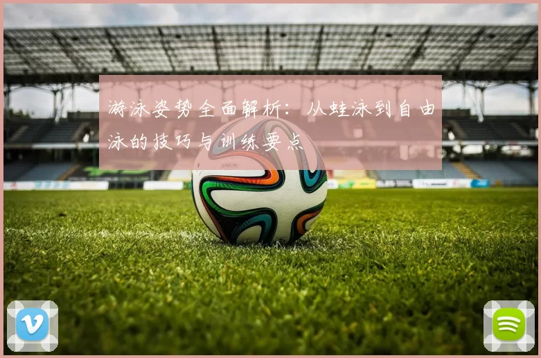 游泳姿势全面解析：从蛙泳到自由泳的技巧与训练要点