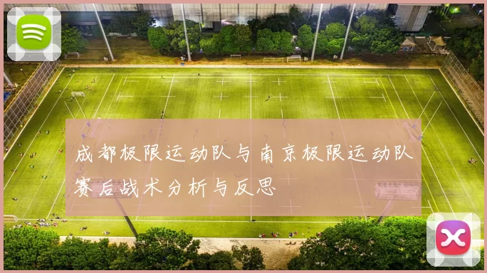 成都极限运动队与南京极限运动队赛后战术分析与反思