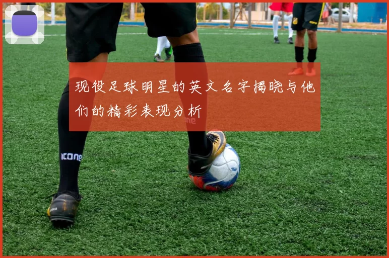 现役足球明星的英文名字揭晓与他们的精彩表现分析
