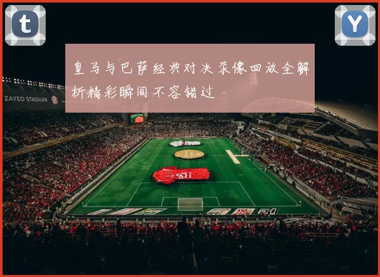 皇马与巴萨经典对决录像回放全解析精彩瞬间不容错过