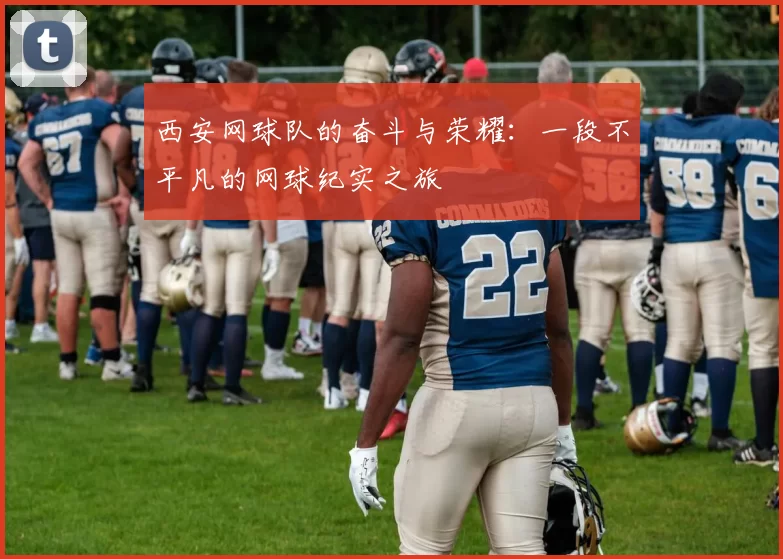 西安网球队的奋斗与荣耀：一段不平凡的网球纪实之旅