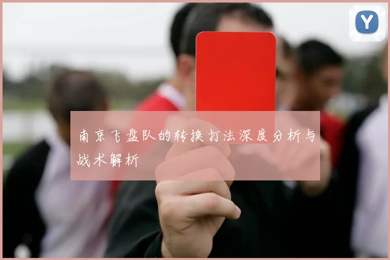 南京飞盘队的转换打法深度分析与战术解析