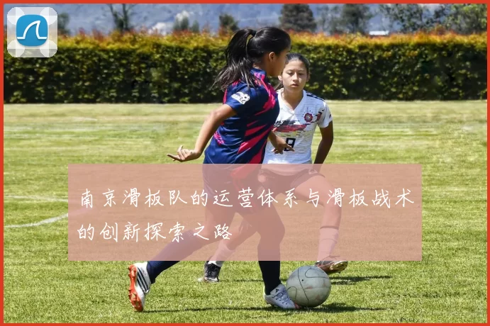 南京滑板队的运营体系与滑板战术的创新探索之路