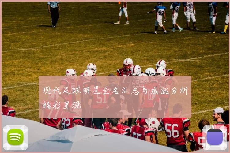 现代足球明星全名汇总与成就分析精彩呈现