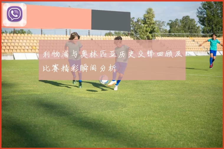 利物浦与奥林匹亚历史交锋回顾及比赛精彩瞬间分析