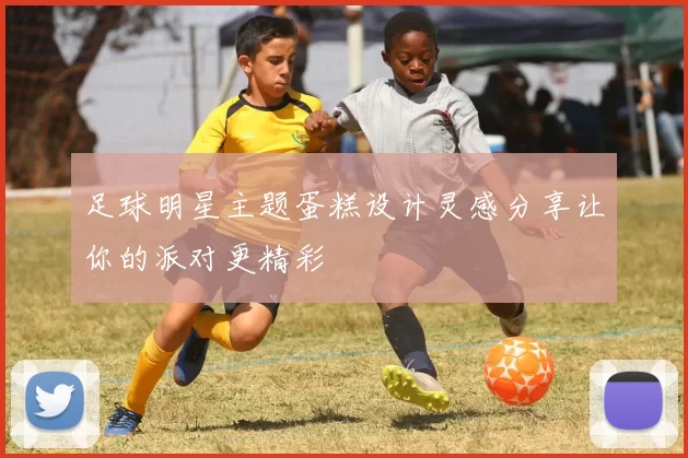 足球明星主题蛋糕设计灵感分享让你的派对更精彩