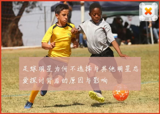 足球明星为何不选择与其他明星恋爱探讨背后的原因与影响