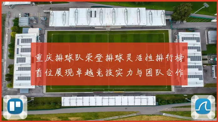 重庆排球队荣登排球灵活性排行榜首位展现卓越竞技实力与团队合作精神