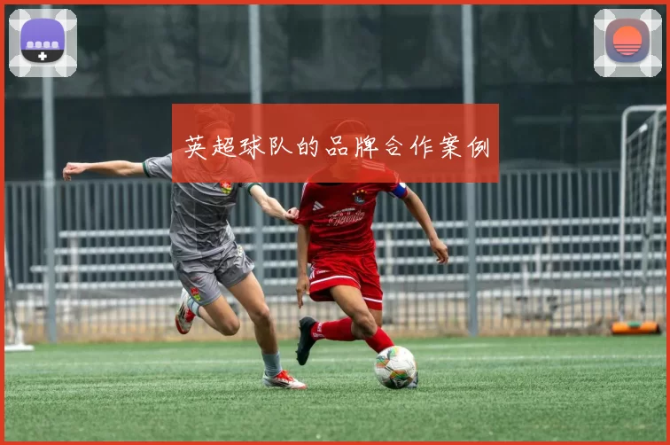 英超球队的品牌合作案例