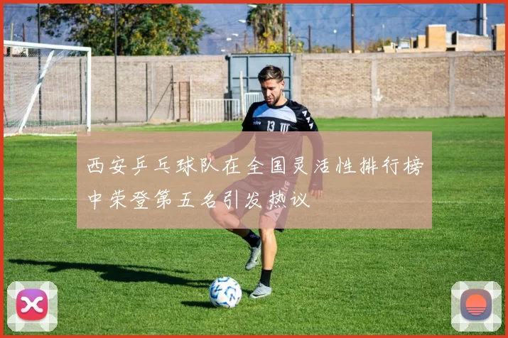 西安乒乓球队在全国灵活性排行榜中荣登第五名引发热议