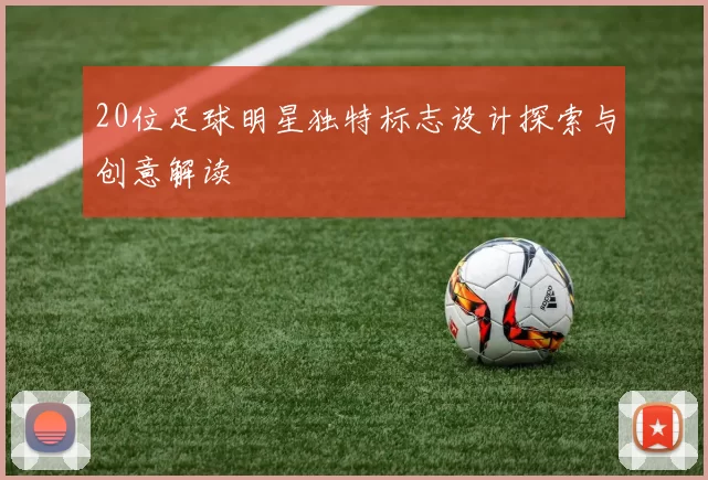 20位足球明星独特标志设计探索与创意解读