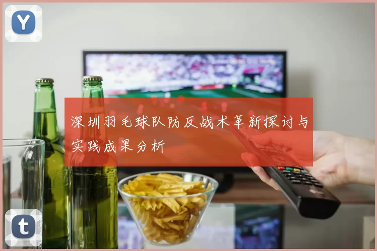 深圳羽毛球队防反战术革新探讨与实践成果分析