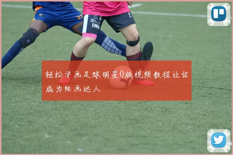轻松学画足球明星Q版视频教程让你成为绘画达人