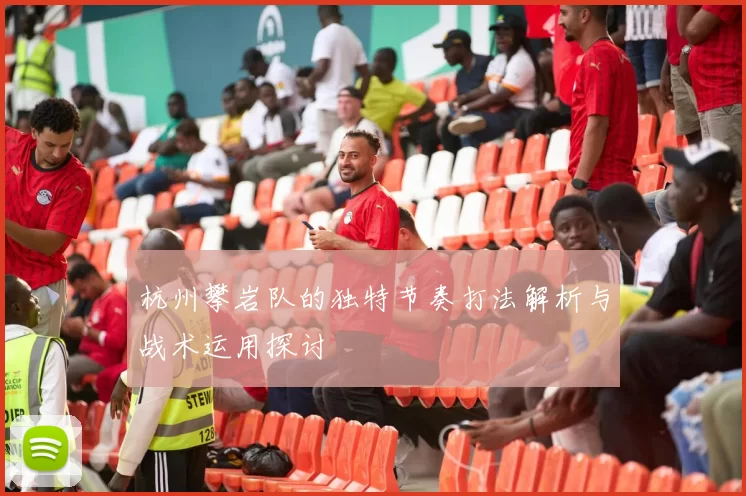 杭州攀岩队的独特节奏打法解析与战术运用探讨