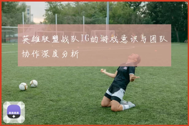 英雄联盟战队IG的游戏意识与团队协作深度分析