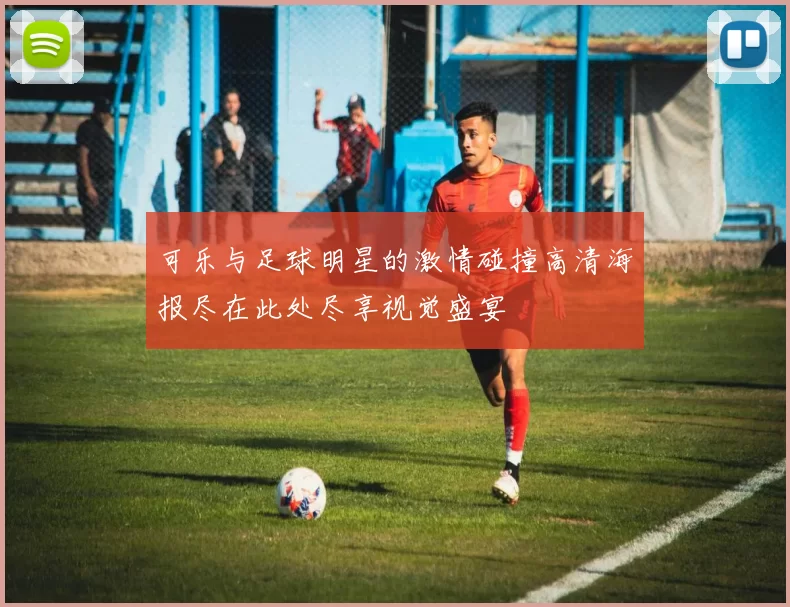 可乐与足球明星的激情碰撞高清海报尽在此处尽享视觉盛宴