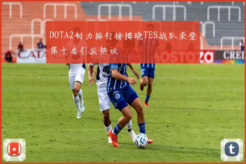 DOTA2耐力排行榜揭晓TES战队荣登第十名引发热议