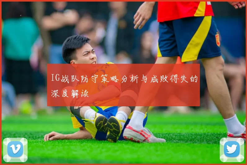 IG战队防守策略分析与成败得失的深度解读