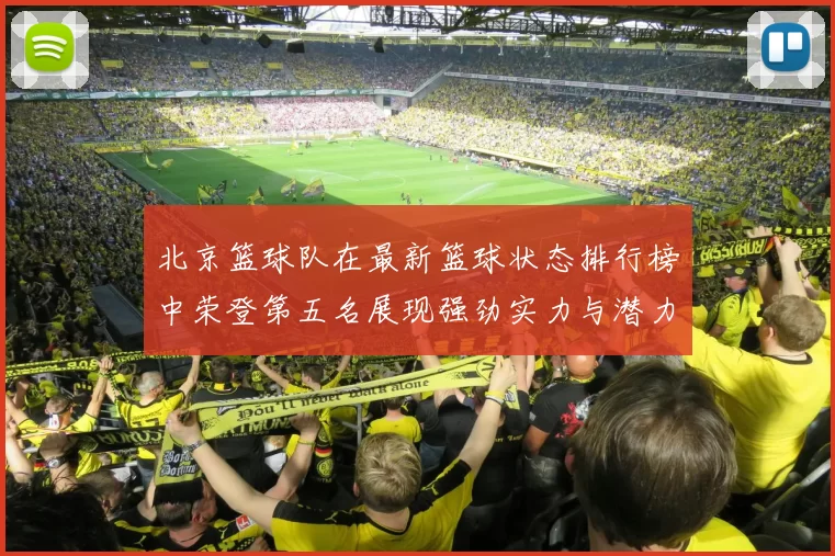 北京篮球队在最新篮球状态排行榜中荣登第五名展现强劲实力与潜力