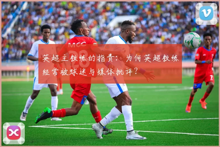 英超主教练的指责：为何英超教练经常被球迷与媒体批评？
