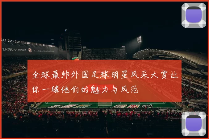全球最帅外国足球明星风采大赏让你一睹他们的魅力与风范