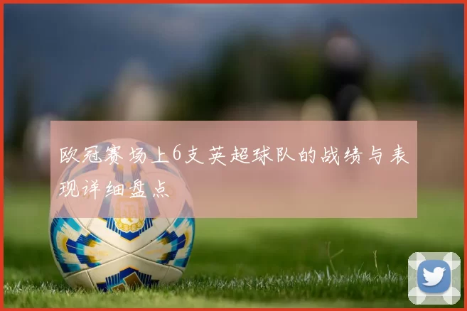 欧冠赛场上6支英超球队的战绩与表现详细盘点