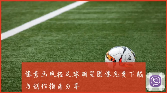 像素画风格足球明星图像免费下载与创作指南分享