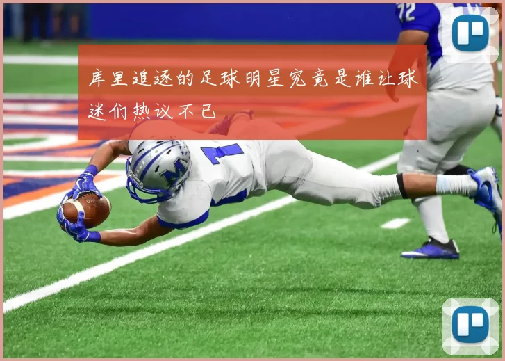 库里追逐的足球明星究竟是谁让球迷们热议不已