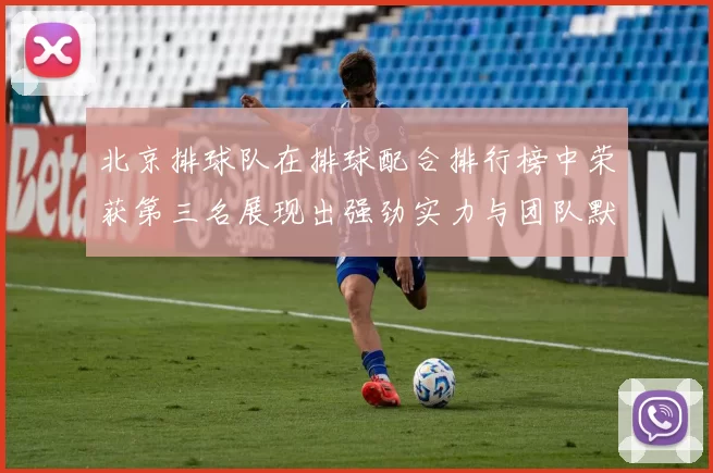 北京排球队在排球配合排行榜中荣获第三名展现出强劲实力与团队默契