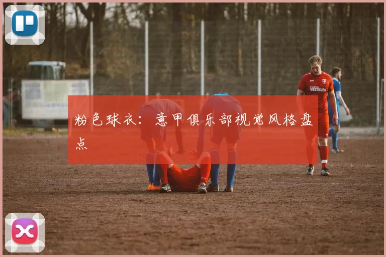 粉色球衣：意甲俱乐部视觉风格盘点