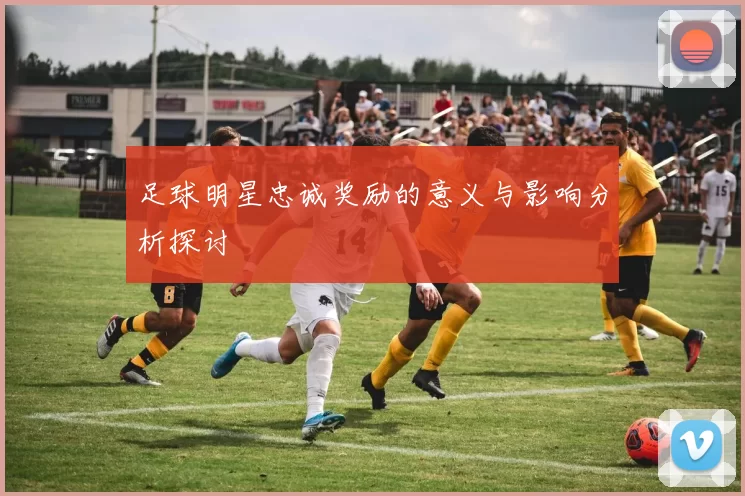 足球明星忠诚奖励的意义与影响分析探讨