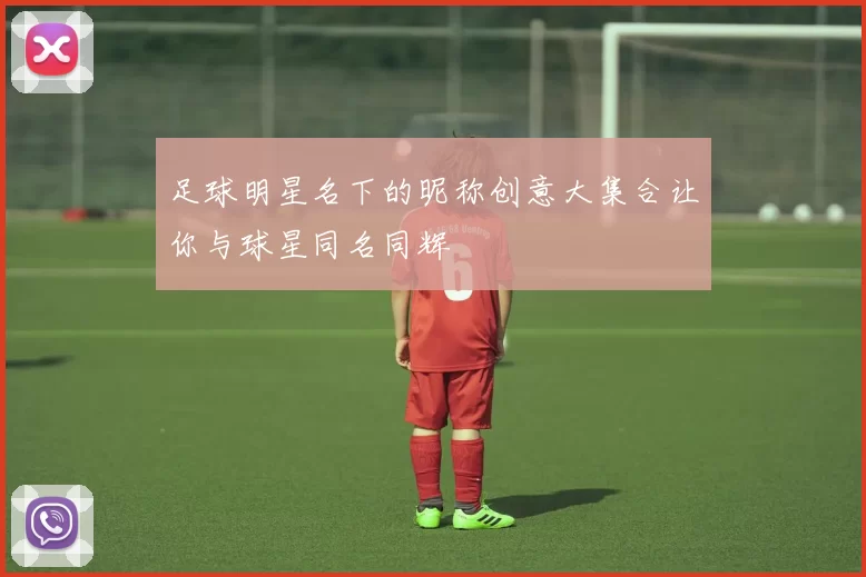 足球明星名下的昵称创意大集合让你与球星同名同辉