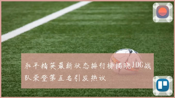 和平精英最新状态排行榜揭晓JDG战队荣登第五名引发热议