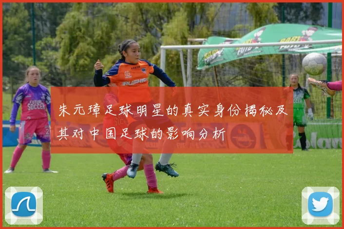 朱元璋足球明星的真实身份揭秘及其对中国足球的影响分析